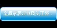 全屋家居定制风头正盛，门窗品牌随之蠢蠢欲动
