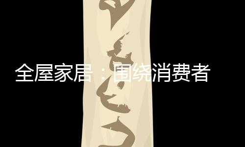 为更好的全屋为消费者服务