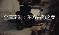 全屋定制	
：东方古韵之美，让人一见倾心