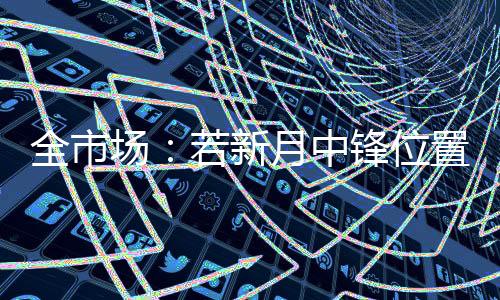 根据《全市场》的报道