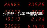 公安部：我国已连续6年未发生暴恐案事件