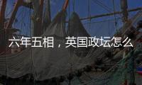 六年五相，英国政坛怎么了？