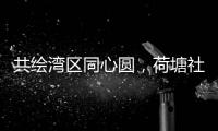 共绘湾区同心圆
，荷塘社区举办琴澳青年交流活动