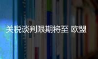 关税谈判限期将至 欧盟

、日本等多方强调捍卫自身利益