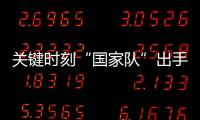 关键时刻“国家队”出手，坚定看好中国资本市场