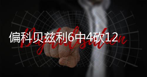偏科贝兹利全场出战32分44秒