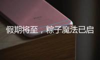 假期将至，粽子魔法已启动，下一站：童年