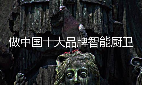 如今的厨卫智能厨卫