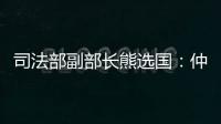 司法部副部长熊选国：仲裁是优化营商环境的重要方式
