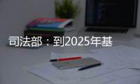 司法部：到2025年基本解决公证办理难繁慢的问题
