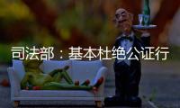 司法部�：基本杜绝公证行业参与“以房养老”套路贷现象