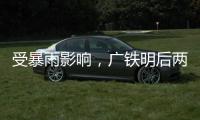 受暴雨影响，广铁明后两天部分旅客列车停运
