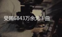 受贿6843万余元
！曲敏受贿案一审开庭