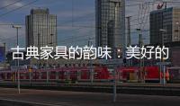 古典家具的韵味：美好的韵律 家的味道