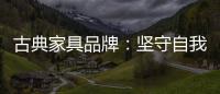 古典家具品牌：坚守自我 保持初心 长足发展