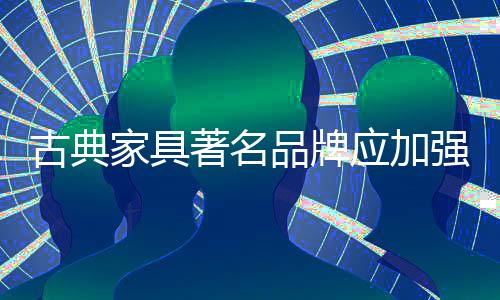 古典家具企业并不孤单