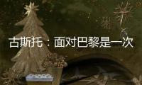 古斯托	：面对巴黎是一次不错的考验，只是进决赛还不够我们要取胜