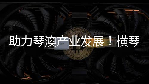 横琴粤澳深度合作区