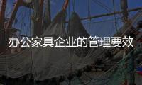办公家具企业的管理要效率、效果
、效益