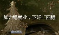 加力稳就业，下好“四稳”先手棋
