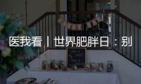 医我看丨世界肥胖日：别再胖了
，会伤肾�
！