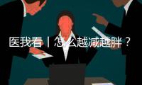 医我看丨怎么越减越胖	？可能是因为你总睡不好觉�！