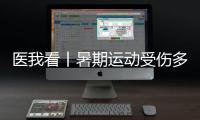 医我看丨暑期运动受伤多，第一时间如何急救	？