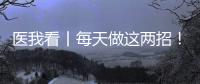 医我看丨每天做这两招
！可防摔倒