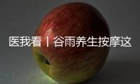 医我看丨谷雨养生按摩这两个穴位，祛湿健脾 助脾运化