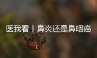 医我看丨鼻炎还是鼻咽癌

？早筛早诊，别忽视这些救命信号