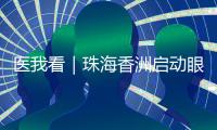 医我看｜珠海香洲启动眼健康公益活动！60岁以上长者免费查眼病