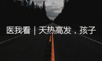 医我看｜天热高发
，孩子易得这两种病
！珠海疾控发布提醒