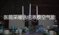 医院采暖选纽恩泰空气能热泵
�，舒适度高	、节能性强