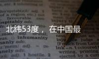北纬53度
， 在中国最北小镇戍边