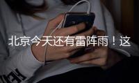 北京今天还有雷阵雨
�！这个时段雨强较大——