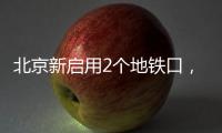 北京新启用2个地铁口，涉2条线路