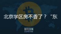 北京学区房不香了
？“东	、西	、海�、朝”小学招生持续减少