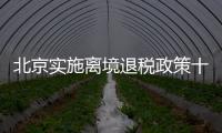 北京实施离境退税政策十周年	，退税商店发展至1400多家
，居全国首位 离境退税商品月均销售1亿元
