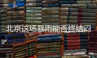 北京这场暴雨能否终结闷热天气�？气象专家：明天接着闷