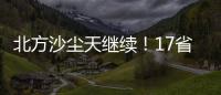 北方沙尘天继续！17省份受影响 19日或杀回马枪