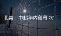 北青：中超年内落幕 将现场颁发冠军奖杯