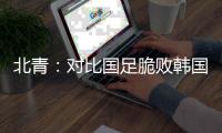 北青：对比国足脆败韩国，国少队有诸多可圈可点的地方