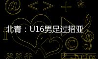 北青：U16男足过招亚洲诸强不逊色，提升了气质和信心