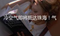冷空气即将抵达珠海！气温逐日下降
，最低温降至→