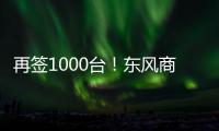 再签1000台！东风商用车危化大客户：我只买东风