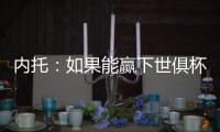 内托：如果能赢下世俱杯决赛，那将是不可思议的梦想成真