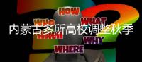 内蒙古多所高校调整秋季开学时间：错峰、错时、错层次