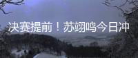 决赛提前
！苏翊鸣今日冲击世锦赛首冠