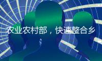 农业农村部	，快速整合乡村振兴职能
