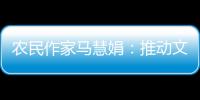 农民作家马慧娟	：推动文化建设助力乡村振兴